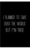 I Planned To Take Over The World. But I'm Tired.