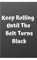 Keep Rolling Until The Belt Turns Black Journal