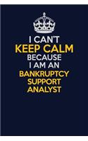 I Can't Keep Calm Because I Am An Bankruptcy Support Analyst
