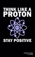 Think Like A Proton Stay Positive: Notebook, Journal, Or Diary - 110 Blank Lined Pages - 6" X 9" - Matte Finished Soft Cover