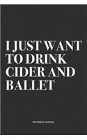 I Just Want To Drink Cider And Ballet: A 6x9 Inch Diary Notebook Journal With A Bold Text Font Slogan On A Matte Cover and 120 Blank Lined Pages Makes A Great Alternative To A Card
