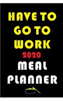 Have To Go To Work 2020 Meal Planner: Track And Plan Your Meals Weekly In 2020 (52 Weeks Food Planner - Journal - Log - Calendar): 2020 Monthly Meal Planner Agenda Notebook Calendar, Wee