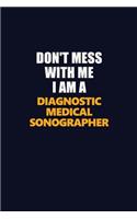 Don't Mess With Me I Am A Diagnostic Medical Sonographer