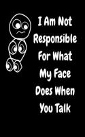 I Am Not Responsible For What My Face Does When You Talk