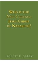 Who is This New Creation Jesus Christ of Nazareth?