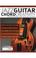 Jazz Guitar Chord Creativity: A Complete Guide to Mastering Jazz Guitar Chords Anywhere on the Fretboard