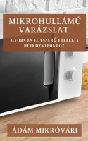 Mikrohullámú Varázslat: Gyors és Egyszer&#369; Ételek a Hétköznapokhoz