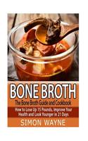 Bone Broth: The Bone Broth Guide and Cookbook: How to Lose Up 15 Pounds, Improve Your Health and Look Younger in 21 Days!