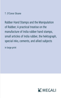 Rubber Hand Stamps and the Manipulation of Rubber; A practical treatise on the manufacture of India rubber hand stamps, small articles of India rubber, the hektograph, special inks, cements, and allied subjects