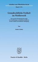 Grundrechtliche Freiheit Im Wettbewerb: Eine Grundrechtsdogmatische Studie Zur Verarbeitung Von Staatlichen Einflussen Auf Das Umfeld Wirtschaftlicher Betatigung