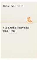 You Should Worry Says John Henry