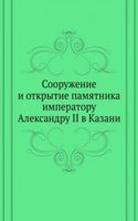 Sooruzhenie i otkrytie pamyatnika imperatoru Aleksandru II v Kazani