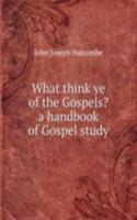 What think ye of the Gospels? a handbook of Gospel study