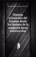 Historia eclesiastica del Ecuador desde los tiempos de la conquista hasta nuestros dias