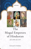 The Mogul Emperors of Hindustan: AD 1398-AD 1707