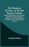 Chronicles Of Crime, Or The New Newgate Calendar. Being A Series Of Memoirs And Anecdotes Of Notorious Characters Who Have Outraged The Laws Of Great Britain From The Earliest Period To The Present Time (Volume I)