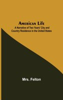 American Life; A Narrative of Two Years' City and Country Residence in the United States