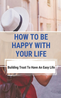 How To Be Happy With Your Life