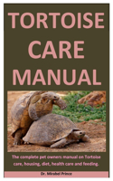 Tortoise Care Manual: The Complete Pet Owners Manual On Tortoise Care, Housing, Diet, Health Care And Feeding.