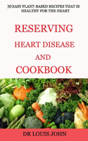 Reversing Heart Disease and Cookbook: 30 Easy Plant-Based Recipes That Is Healthy for the Heart