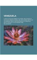 Venezuela; A Visit to the Gold Mines of Guyana, and Voyage Up the River Oninoco During 1886, with a Brief Sketch of the Mineral Wealth and Resources o