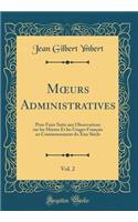 Moeurs Administratives, Vol. 2: Pour Faire Suite Aux Observations Sur Les Moeurs Et Les Usages Franï¿½ais Au Commencement Du Xixe Siï¿½cle (Classic Reprint): Pour Faire Suite Aux Observations Sur Les Moeurs Et Les Usages Franï¿½ais Au Commencement Du Xixe Siï¿½cle (Classic Reprint)