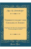 Verbreitungsart der Cholera in Indien: Ergebnisse der Neuesten Aetiologischen Untersuchungen in Indien (Classic Reprint)