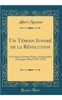 Un Tï¿½moin Ignorï¿½ de la Rï¿½volution: Le Comte de Fernan Nuï¿½ez, Ambassadeur d'Espagne ï¿½ Paris (1787-1791) (Classic Reprint)
