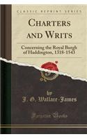Charters and Writs: Concerning the Royal Burgh of Haddington, 1318-1543 (Classic Reprint)
