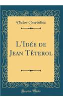 L'Idée de Jean Têterol (Classic Reprint)