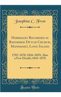 Marriages Recorded at Reformed Dutch Church, Manhasset, Long Island: 1785-1878; 1826-1859; Also a Few Deaths 1841-1878 (Classic Reprint)