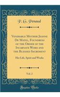 Venerable Mother Jeanne de Matel, Foundress of the Order of the Incarnate Word and the Blessed Sacrement, Vol. 2: Her Life, Spirit and Works (Classic Reprint)