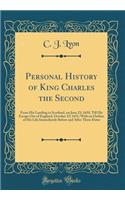 Personal History of King Charles the Second: From His Landing in Scotland, on June 23; 1650, Till His Escape Out of England, October 15; 1651; With an Outline of His Life Immediately Before and After These Dates (Classic Reprint)