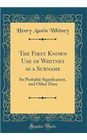 The First Known Use of Whitney as a Surname: Its Probable Signification, and Other Data (Classic Reprint)