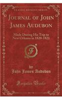 Journal of John James Audubon: Made During His Trip to New Orleans in 1820-1821 (Classic Reprint): Made During His Trip to New Orleans in 1820-1821 (Classic Reprint)