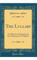 The Lullaby: A Collection of Sonnets, for the Amusement of Children (Classic Reprint)