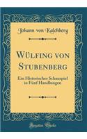 Wülfing von Stubenberg: Ein Historisches Schauspiel in Fünf Handlungen (Classic Reprint)