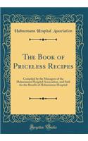 The Book of Priceless Recipes: Compiled by the Managers of the Hahnemann Hospital Association, and Sold for the Benefit of Hahnemann Hospital (Classic Reprint)