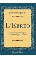 L'Ebreo: Melodramma Tragico in un Prologo e Tre Atti (Classic Reprint)