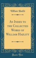 An Index to the Collected Works of William Hazlitt (Classic Reprint)
