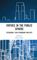 Virtues in the Public Sphere: Citizenship, Civic Friendship and Duty(Routledge Research in Character and Virtue Education)