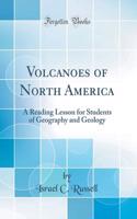 Volcanoes of North America: A Reading Lesson for Students of Geography and Geology (Classic Reprint)