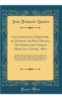 Calendrier Du Jardinier, Ou Journal de Son Travail, DistribuÃ© Par Chaque Mois de l'AnnÃ©e, 1807: Ouvrage Utile Et NÃ©cessaire Ã? Toutes Les Personnes Qui Veulent Cultiver Elles-MÃ¨mes Leurs Jardins, Ou Curieuses de Pouvoir Suivre, Et MÃ¨me Diriger