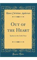 Out of the Heart: Spoken to the Little Ones (Classic Reprint): Spoken to the Little Ones (Classic Reprint)