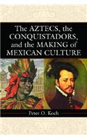 The Aztecs, the Conquistadors, and the Making of Mexican Culture