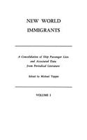 New World Immigrants. a Consolidation of Ship Passenger Lists and Associated Data from Periodical Literature. in Two Volumes. Volume I