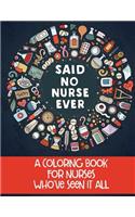 Said No Nurse Ever: A Coloring Book For Nurses Who've Seen It All