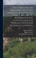 Leben und die Memoiren des Scipio von Ricci, Bischof von Pistoja und Prato, Reformator des Catholicismus in Toskana unter der Regierung Leopolds.