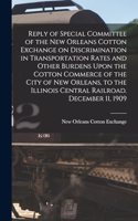 Reply of Special Committee of the New Orleans Cotton Exchange on Discrimination in Transportation Rates and Other Burdens Upon the Cotton Commerce of the City of New Orleans, to the Illinois Central Railroad. December 11, 1909