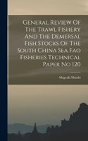 General Review Of The Trawl Fishery And The Demersal Fish Stocks Of The South China Sea Fao Fisheries Technical Paper No 120